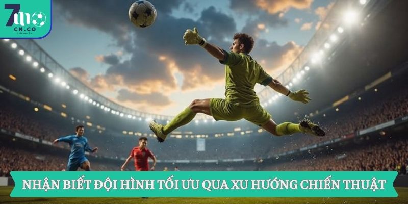 Nhận biết đội hình tối ưu qua xu hướng chiến thuật