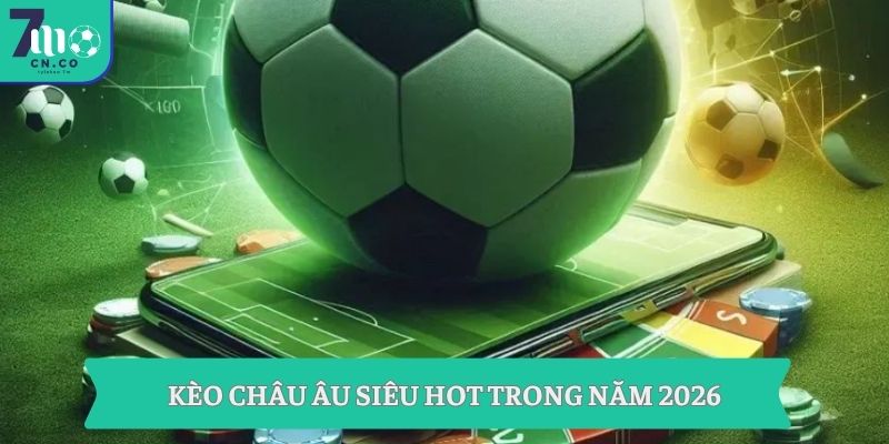Kèo Châu Âu siêu hot trong năm 2026