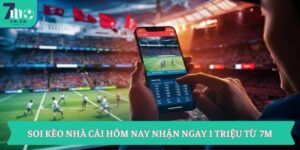 Soi Kèo Nhà Cái Hôm Nay Nhận Ngay 1 Triệu Từ 7m