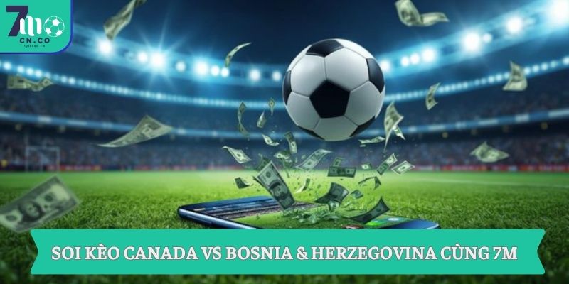 Soi kèo Canada vs Bosnia & Herzegovina (02h00 ngày 13/06 – World Cup 2026) 3 Soi kèo Canada vs Bosnia & Herzegovina cùng 7M